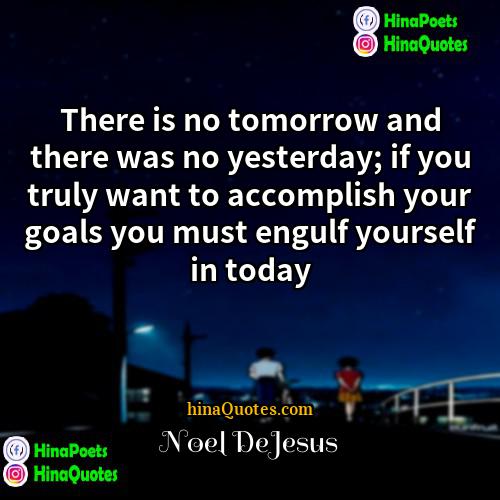 Noel DeJesus Quotes | There is no tomorrow and there was